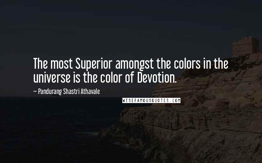 Pandurang Shastri Athavale Quotes: The most Superior amongst the colors in the universe is the color of Devotion.