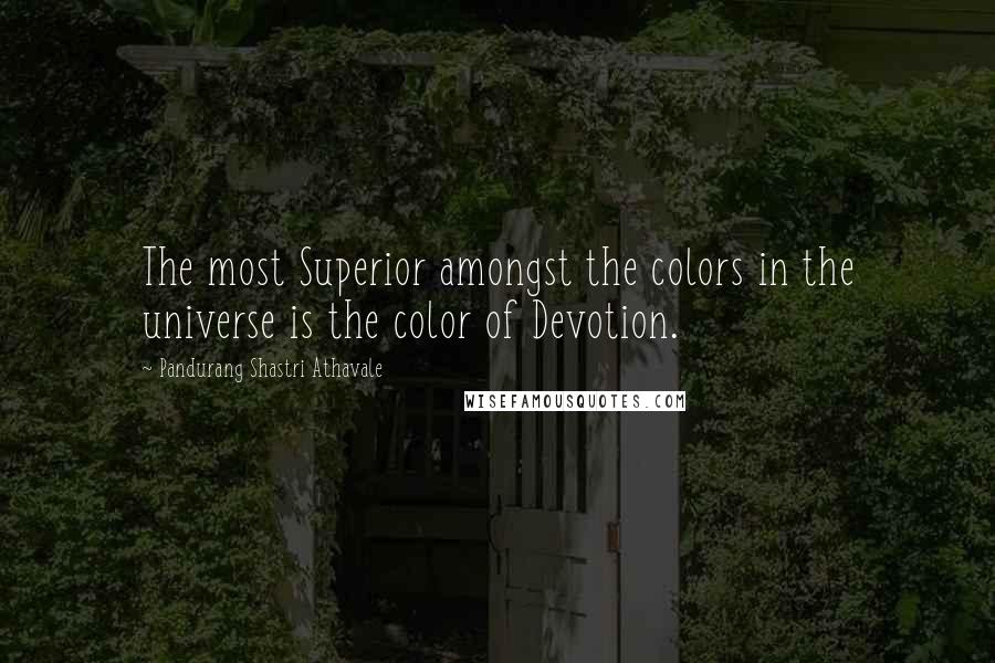 Pandurang Shastri Athavale Quotes: The most Superior amongst the colors in the universe is the color of Devotion.