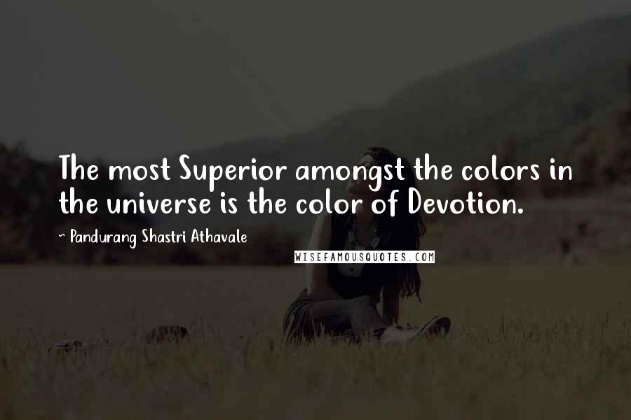 Pandurang Shastri Athavale Quotes: The most Superior amongst the colors in the universe is the color of Devotion.