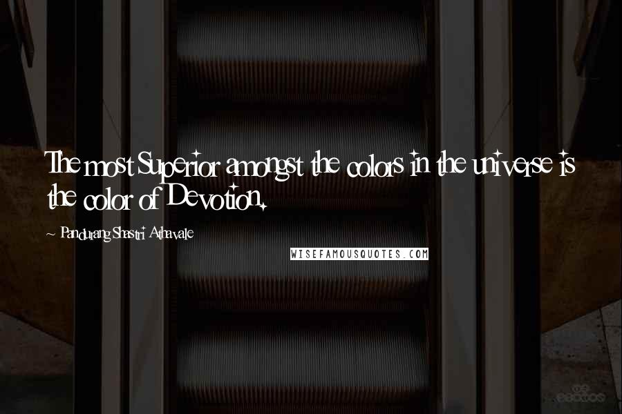 Pandurang Shastri Athavale Quotes: The most Superior amongst the colors in the universe is the color of Devotion.