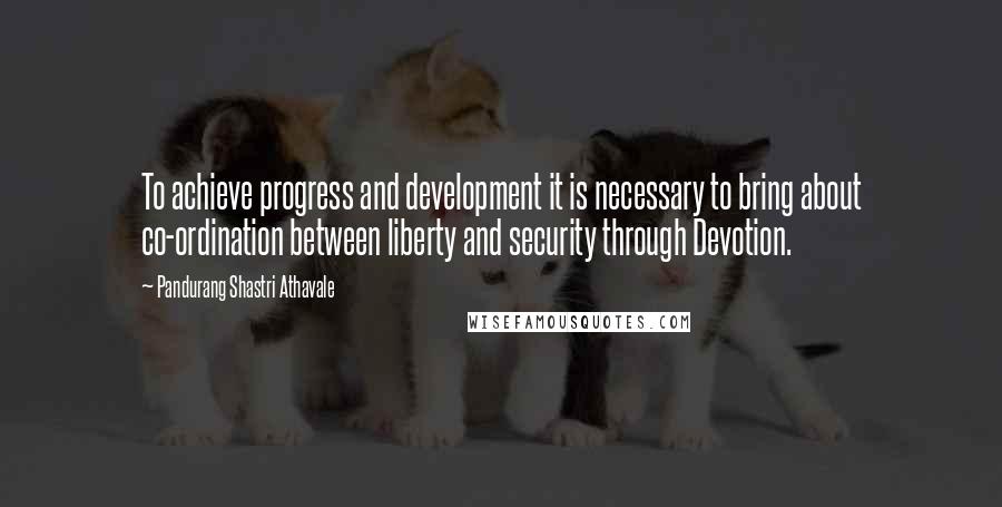 Pandurang Shastri Athavale Quotes: To achieve progress and development it is necessary to bring about co-ordination between liberty and security through Devotion.