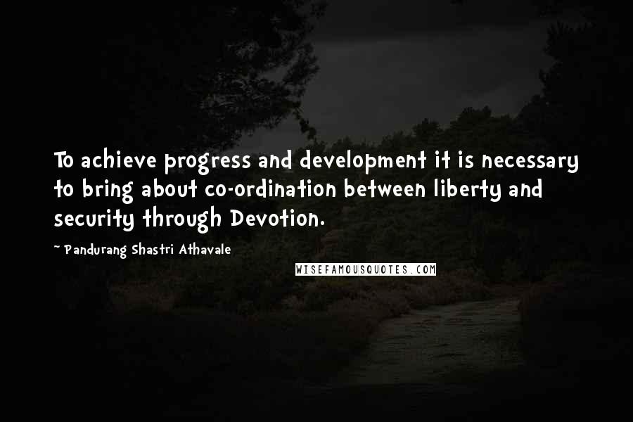 Pandurang Shastri Athavale Quotes: To achieve progress and development it is necessary to bring about co-ordination between liberty and security through Devotion.