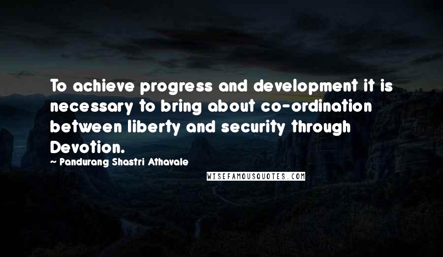Pandurang Shastri Athavale Quotes: To achieve progress and development it is necessary to bring about co-ordination between liberty and security through Devotion.