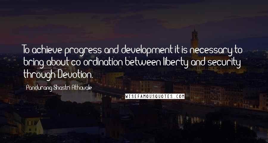 Pandurang Shastri Athavale Quotes: To achieve progress and development it is necessary to bring about co-ordination between liberty and security through Devotion.