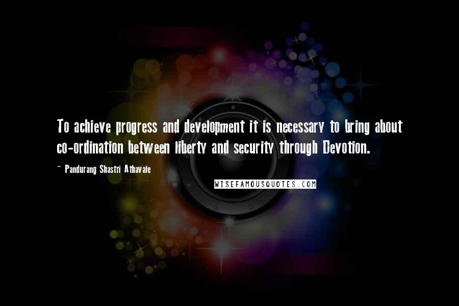 Pandurang Shastri Athavale Quotes: To achieve progress and development it is necessary to bring about co-ordination between liberty and security through Devotion.