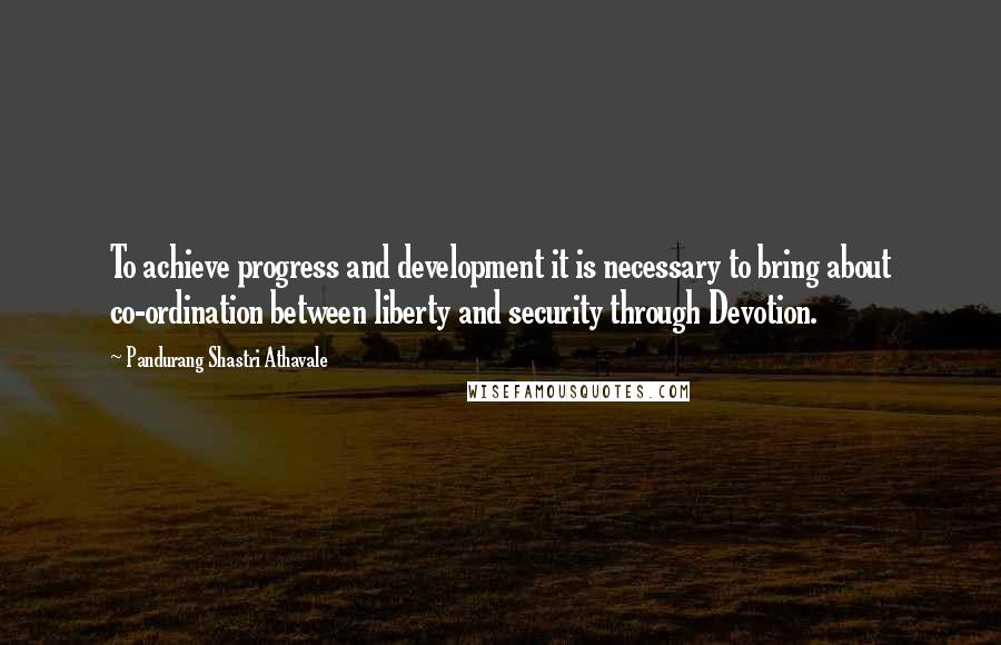 Pandurang Shastri Athavale Quotes: To achieve progress and development it is necessary to bring about co-ordination between liberty and security through Devotion.