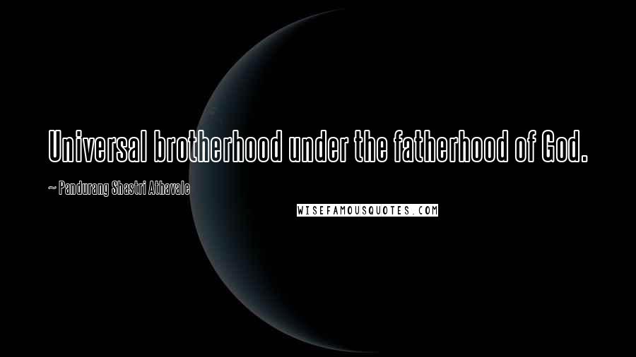 Pandurang Shastri Athavale Quotes: Universal brotherhood under the fatherhood of God.