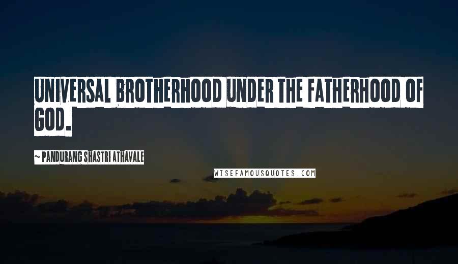 Pandurang Shastri Athavale Quotes: Universal brotherhood under the fatherhood of God.