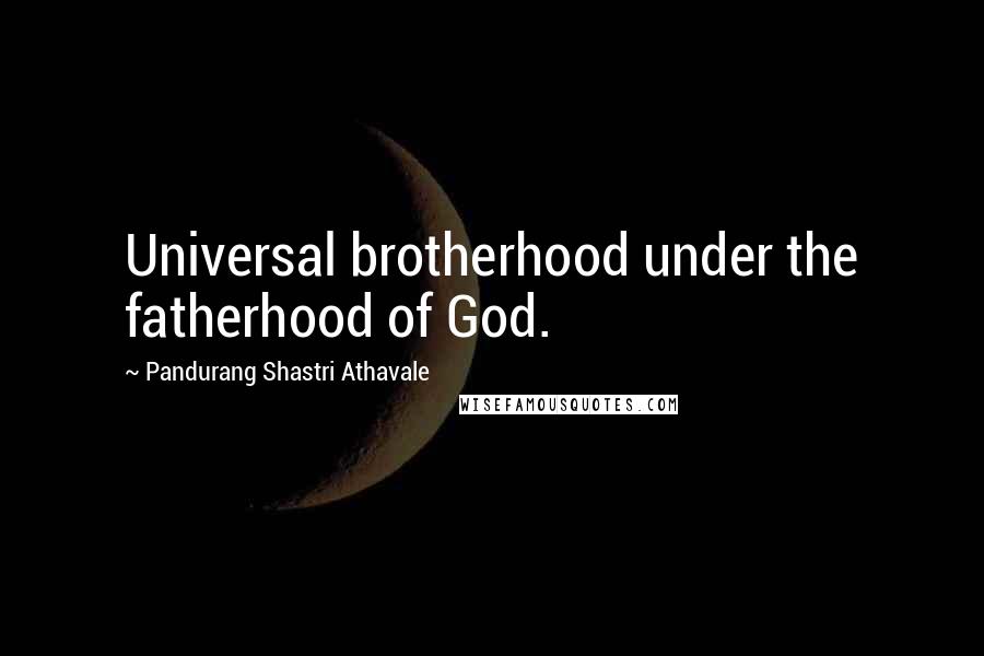 Pandurang Shastri Athavale Quotes: Universal brotherhood under the fatherhood of God.