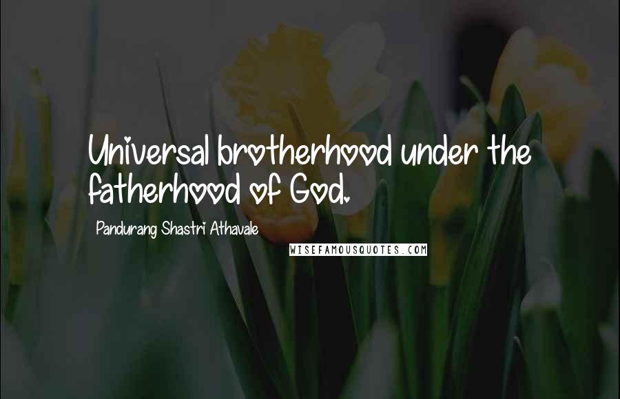 Pandurang Shastri Athavale Quotes: Universal brotherhood under the fatherhood of God.