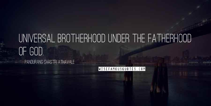 Pandurang Shastri Athavale Quotes: Universal brotherhood under the fatherhood of God.