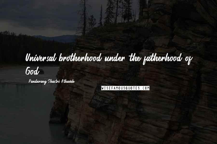 Pandurang Shastri Athavale Quotes: Universal brotherhood under the fatherhood of God.