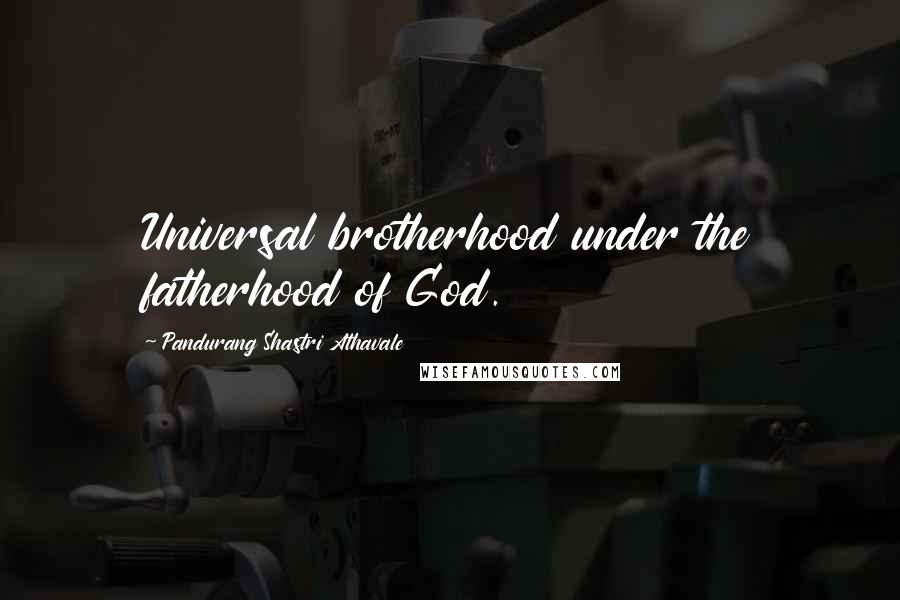 Pandurang Shastri Athavale Quotes: Universal brotherhood under the fatherhood of God.