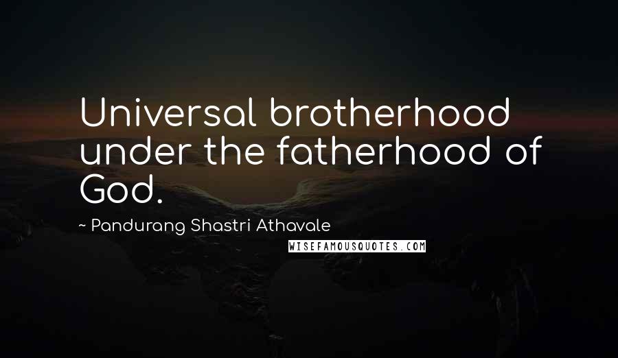 Pandurang Shastri Athavale Quotes: Universal brotherhood under the fatherhood of God.