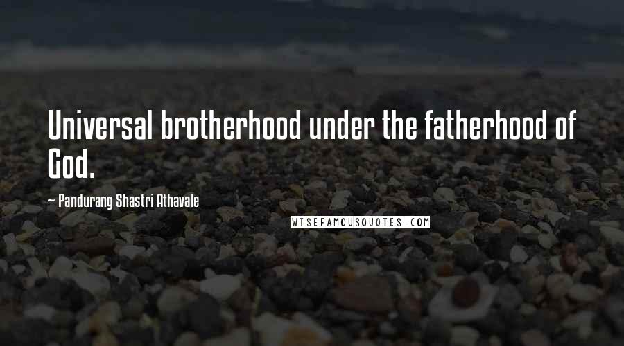 Pandurang Shastri Athavale Quotes: Universal brotherhood under the fatherhood of God.