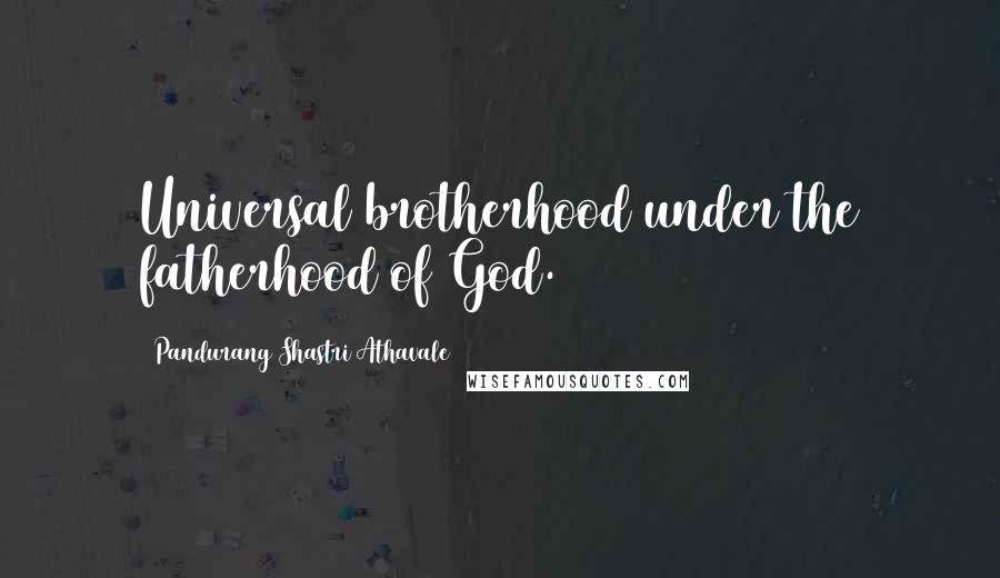 Pandurang Shastri Athavale Quotes: Universal brotherhood under the fatherhood of God.