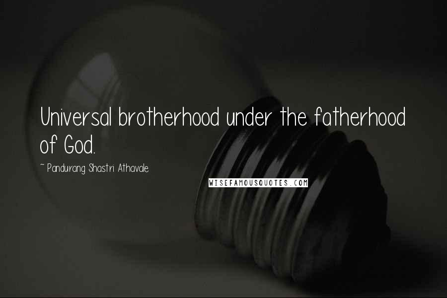 Pandurang Shastri Athavale Quotes: Universal brotherhood under the fatherhood of God.