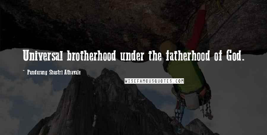 Pandurang Shastri Athavale Quotes: Universal brotherhood under the fatherhood of God.