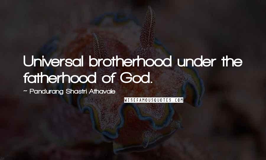 Pandurang Shastri Athavale Quotes: Universal brotherhood under the fatherhood of God.