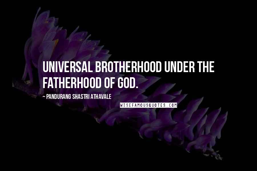 Pandurang Shastri Athavale Quotes: Universal brotherhood under the fatherhood of God.