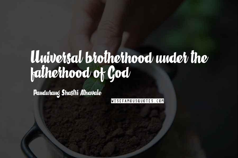 Pandurang Shastri Athavale Quotes: Universal brotherhood under the fatherhood of God.