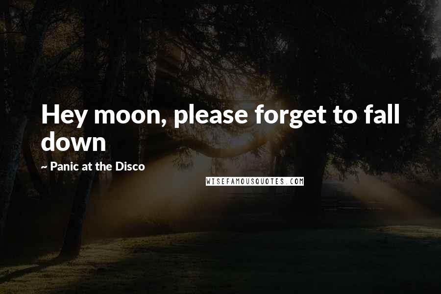 Panic At The Disco Quotes: Hey moon, please forget to fall down