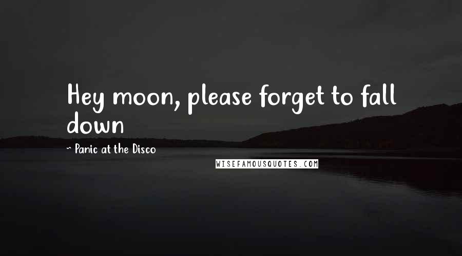 Panic At The Disco Quotes: Hey moon, please forget to fall down