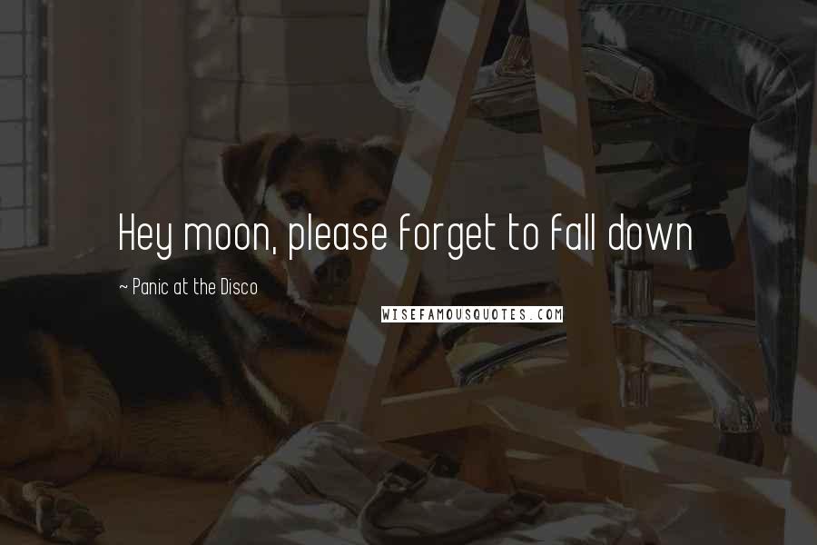 Panic At The Disco Quotes: Hey moon, please forget to fall down