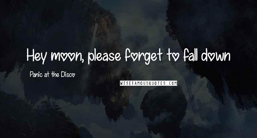 Panic At The Disco Quotes: Hey moon, please forget to fall down