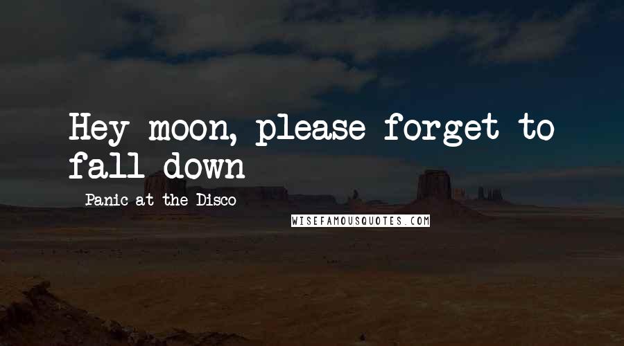 Panic At The Disco Quotes: Hey moon, please forget to fall down