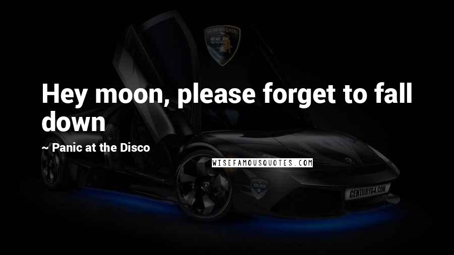 Panic At The Disco Quotes: Hey moon, please forget to fall down