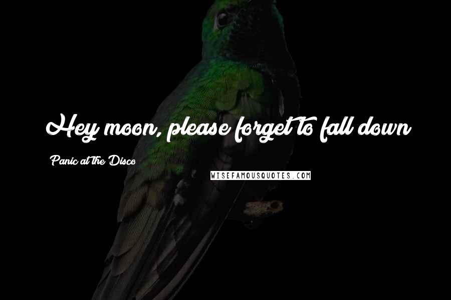 Panic At The Disco Quotes: Hey moon, please forget to fall down