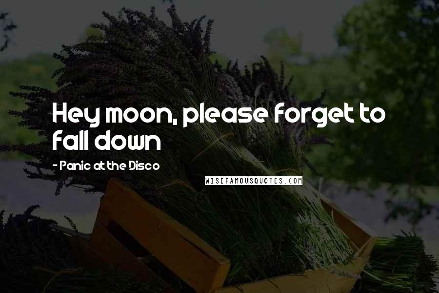 Panic At The Disco Quotes: Hey moon, please forget to fall down