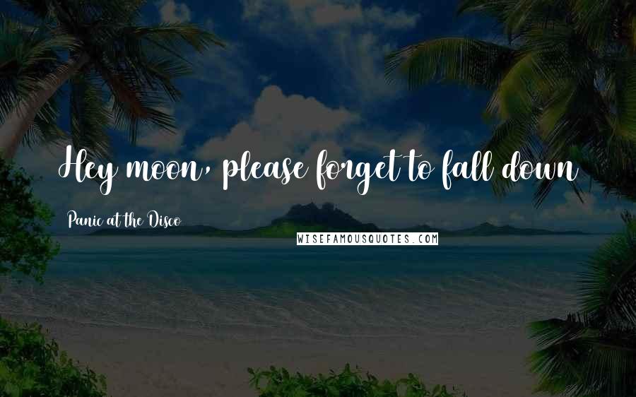 Panic At The Disco Quotes: Hey moon, please forget to fall down