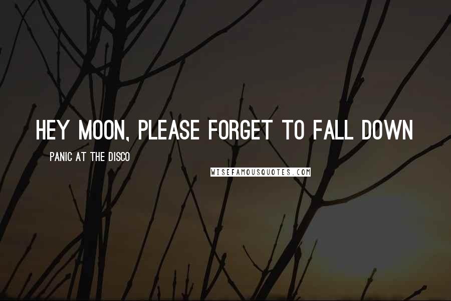 Panic At The Disco Quotes: Hey moon, please forget to fall down