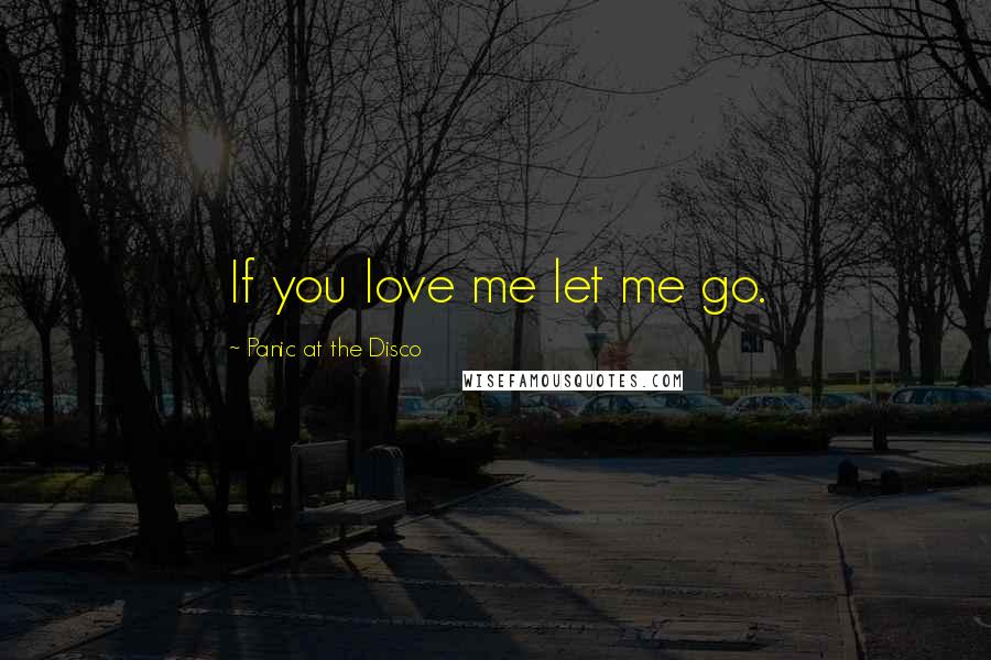 Panic At The Disco Quotes: If you love me let me go.