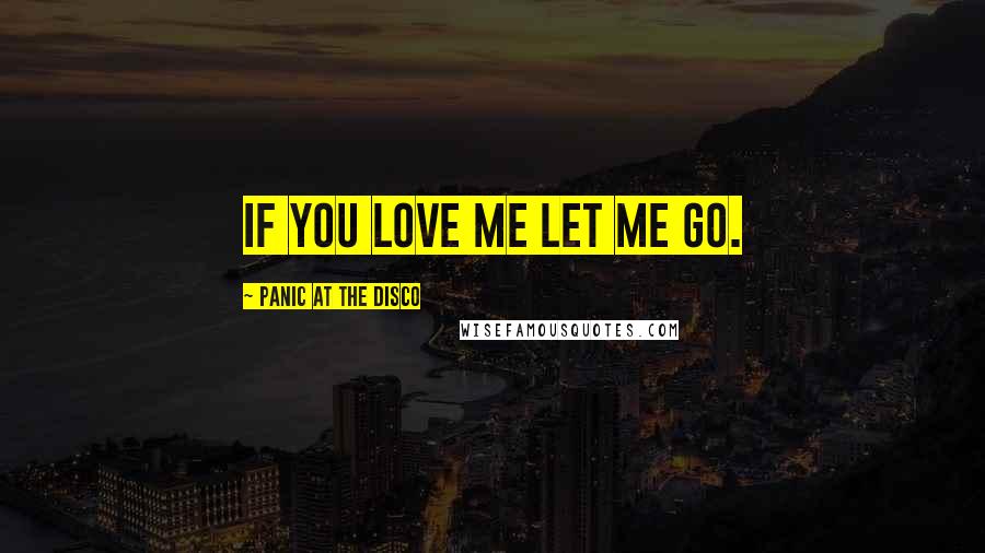 Panic At The Disco Quotes: If you love me let me go.