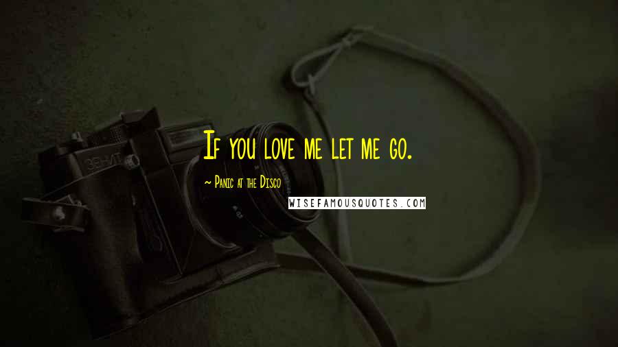Panic At The Disco Quotes: If you love me let me go.
