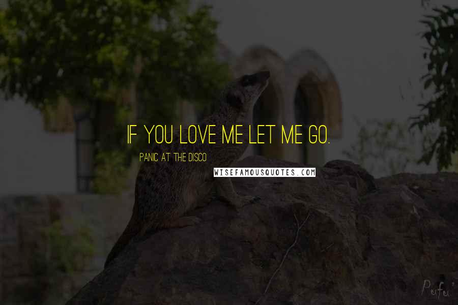 Panic At The Disco Quotes: If you love me let me go.