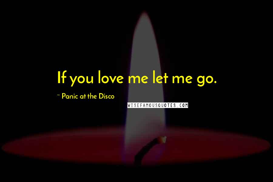 Panic At The Disco Quotes: If you love me let me go.