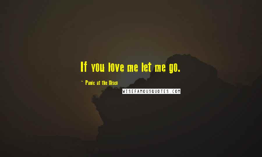 Panic At The Disco Quotes: If you love me let me go.