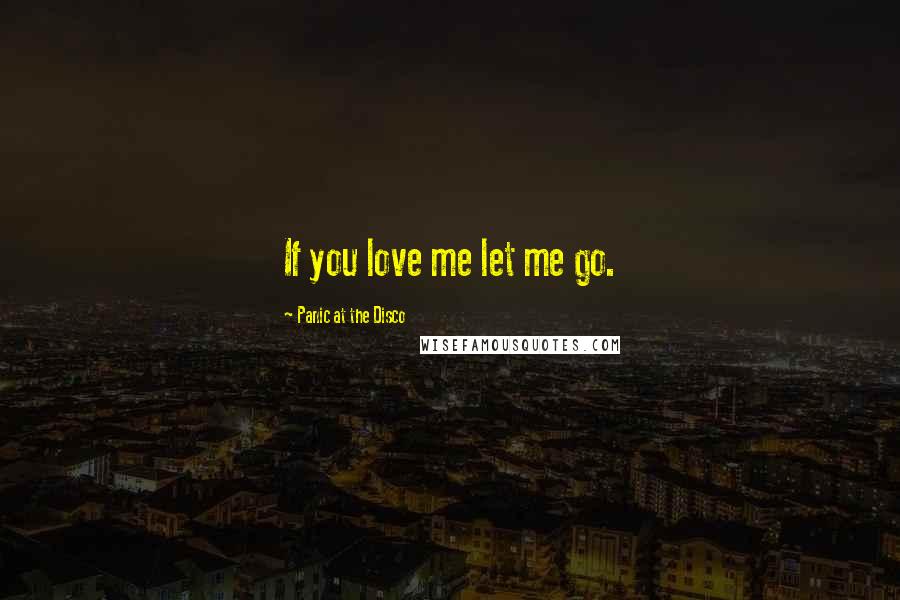 Panic At The Disco Quotes: If you love me let me go.