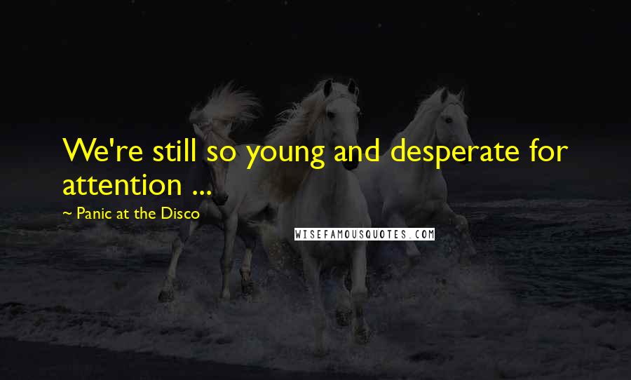 Panic At The Disco Quotes: We're still so young and desperate for attention ...