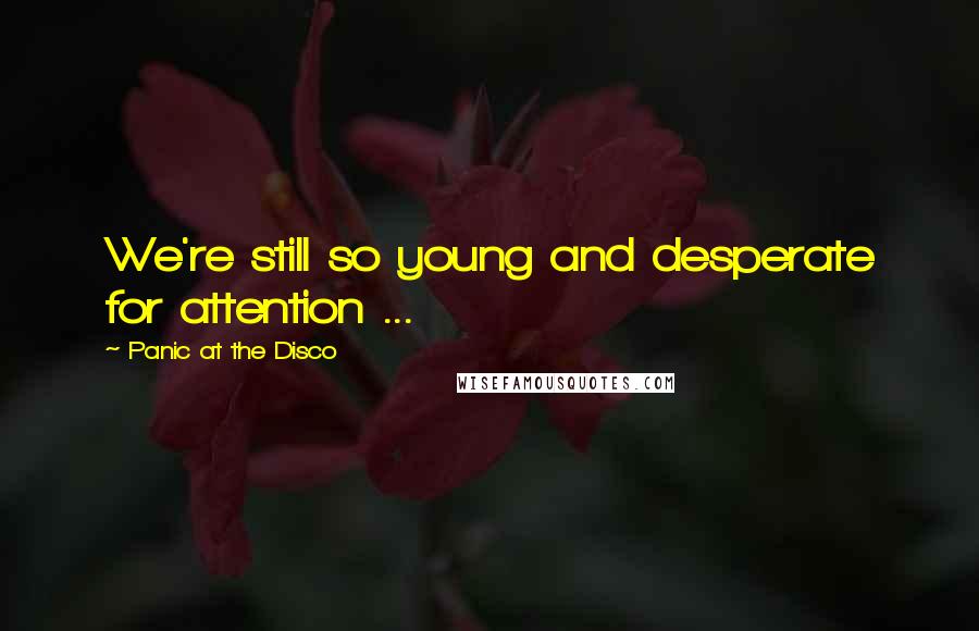 Panic At The Disco Quotes: We're still so young and desperate for attention ...