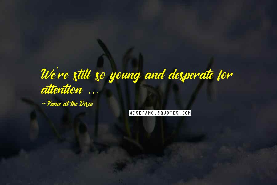 Panic At The Disco Quotes: We're still so young and desperate for attention ...