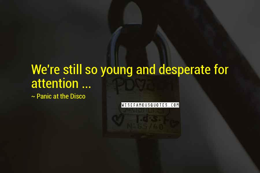 Panic At The Disco Quotes: We're still so young and desperate for attention ...