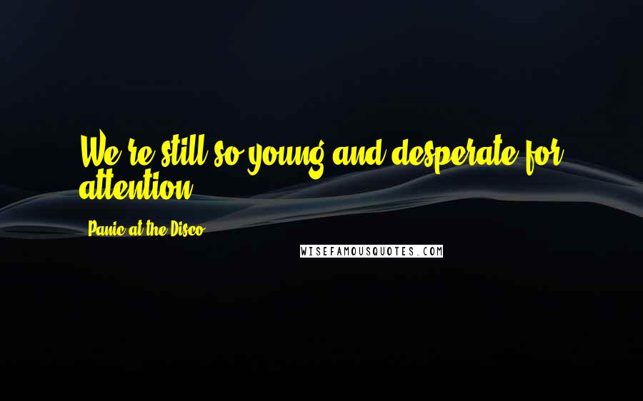Panic At The Disco Quotes: We're still so young and desperate for attention ...