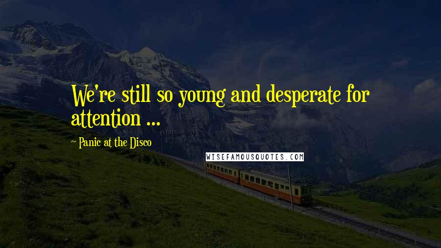 Panic At The Disco Quotes: We're still so young and desperate for attention ...