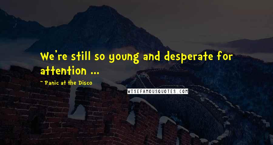 Panic At The Disco Quotes: We're still so young and desperate for attention ...