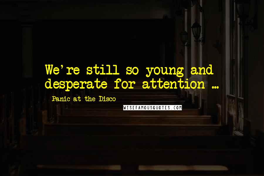 Panic At The Disco Quotes: We're still so young and desperate for attention ...